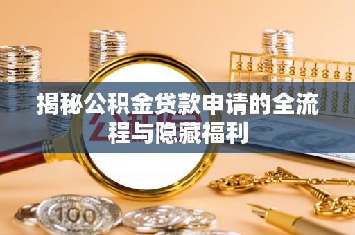 泰兴揭秘公积金贷款申请的全流程与隐藏福利
