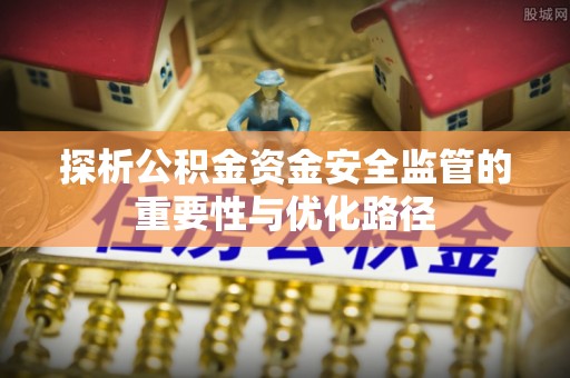 泰兴探析公积金资金安全监管的重要性与优化路径