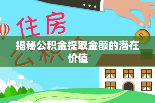 泰兴揭秘公积金提取金额的潜在价值