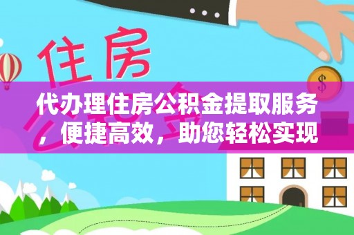 泰兴代办理住房公积金提取服务，便捷高效，助您轻松实现资金规划