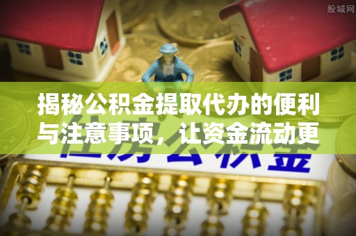 泰兴揭秘公积金提取代办的便利与注意事项，让资金流动更高效