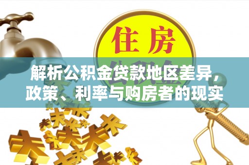 泰兴解析公积金贷款地区差异，政策、利率与购房者的现实选择