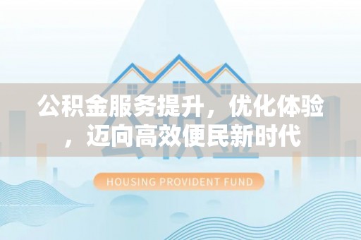 泰兴公积金服务提升，优化体验，迈向高效便民新时代