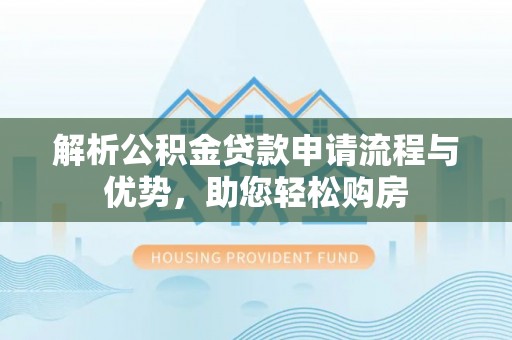 泰兴解析公积金贷款申请流程与优势，助您轻松购房