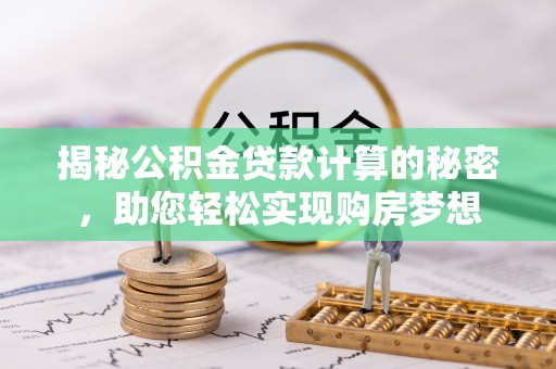 泰兴揭秘公积金贷款计算的秘密，助您轻松实现购房梦想