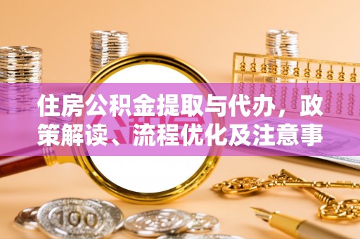 泰兴住房公积金提取与代办，政策解读、流程优化及注意事项