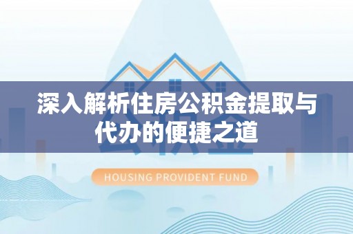 泰兴深入解析住房公积金提取与代办的便捷之道
