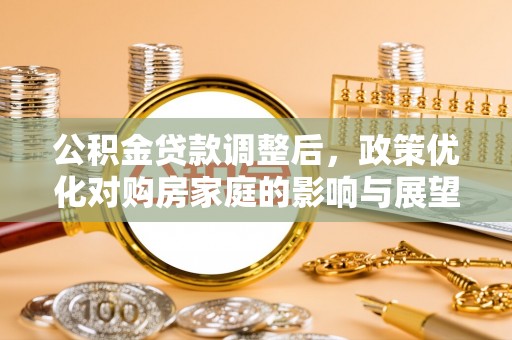 泰兴公积金贷款调整后，政策优化对购房家庭的影响与展望