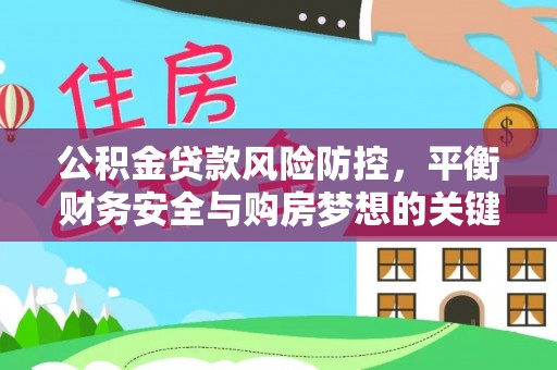 泰兴公积金贷款风险防控，平衡财务安全与购房梦想的关键