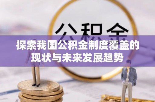 泰兴探索我国公积金制度覆盖的现状与未来发展趋势
