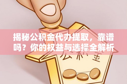 泰兴揭秘公积金代办提取，靠谱吗？你的权益与选择全解析