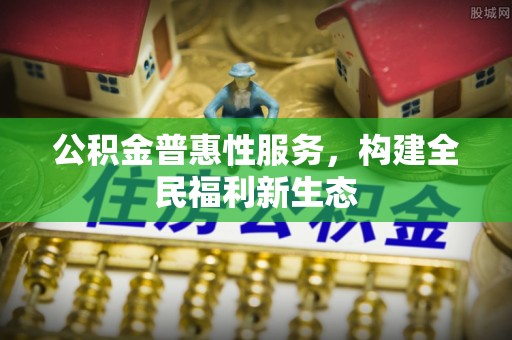 泰兴公积金普惠性服务，构建全民福利新生态