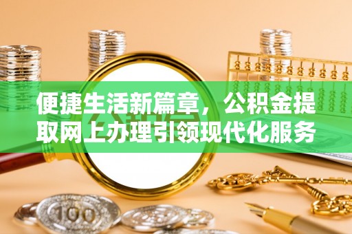 泰兴便捷生活新篇章，公积金提取网上办理引领现代化服务