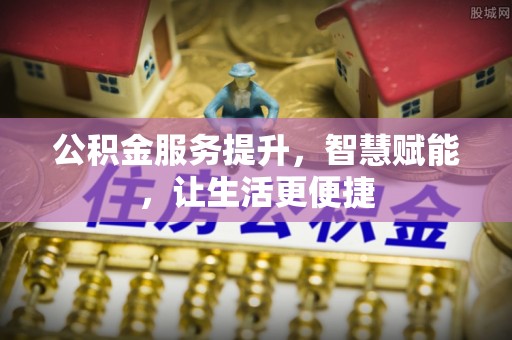 泰兴公积金服务提升，智慧赋能，让生活更便捷