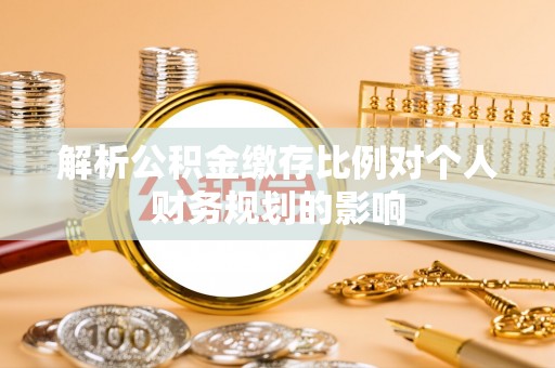泰兴解析公积金缴存比例对个人财务规划的影响