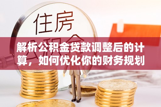 泰兴解析公积金贷款调整后的计算，如何优化你的财务规划