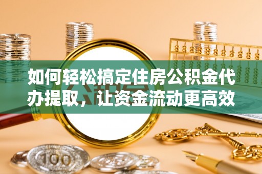 泰兴如何轻松搞定住房公积金代办提取，让资金流动更高效