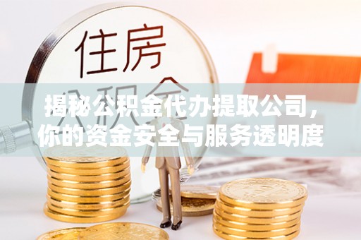 泰兴揭秘公积金代办提取公司，你的资金安全与服务透明度全解析