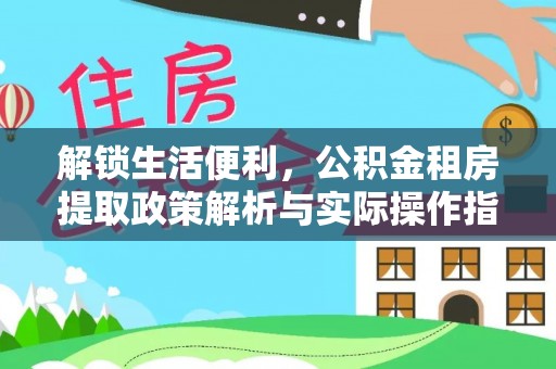 泰兴解锁生活便利，公积金租房提取政策解析与实际操作指南