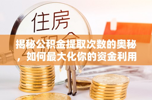 泰兴揭秘公积金提取次数的奥秘，如何最大化你的资金利用？