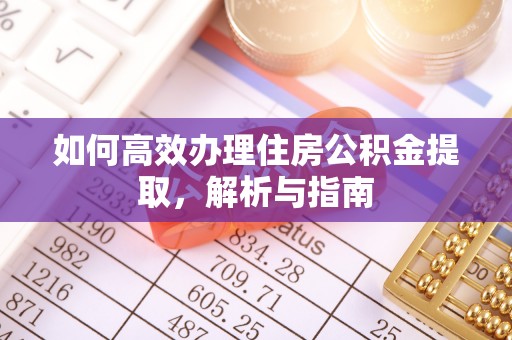 泰兴如何高效办理住房公积金提取，解析与指南