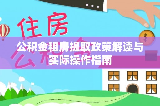 泰兴公积金租房提取政策解读与实际操作指南