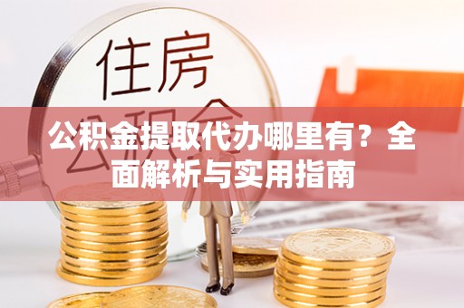泰兴公积金提取代办哪里有？全面解析与实用指南