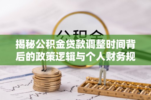 泰兴揭秘公积金贷款调整时间背后的政策逻辑与个人财务规划