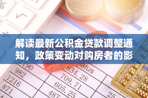 泰兴解读最新公积金贷款调整通知，政策变动对购房者的影响