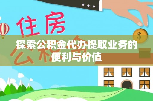 泰兴探索公积金代办提取业务的便利与价值