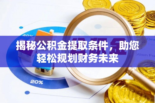 泰兴揭秘公积金提取条件，助您轻松规划财务未来