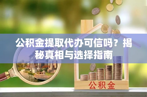 泰兴公积金提取代办可信吗？揭秘真相与选择指南