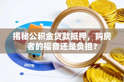 泰兴揭秘公积金贷款抵押，购房者的福音还是负担？