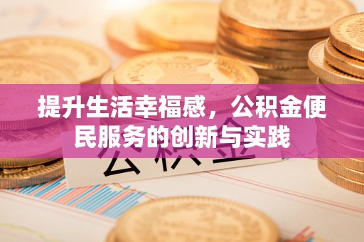 泰兴提升生活幸福感，公积金便民服务的创新与实践