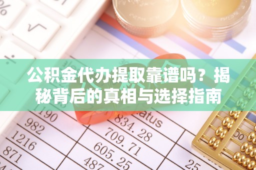泰兴公积金代办提取靠谱吗？揭秘背后的真相与选择指南