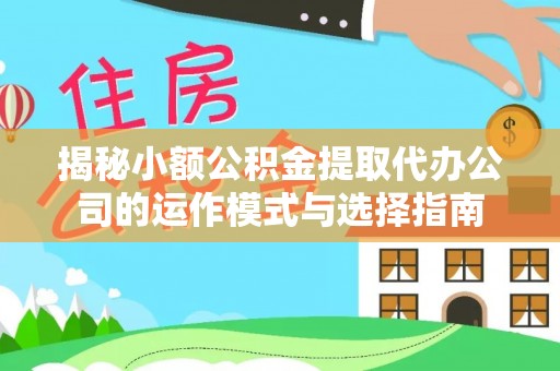 泰兴揭秘小额公积金提取代办公司的运作模式与选择指南