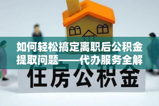 泰兴如何轻松搞定离职后公积金提取问题——代办服务全解析