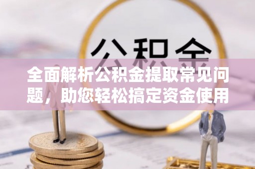 泰兴全面解析公积金提取常见问题，助您轻松搞定资金使用
