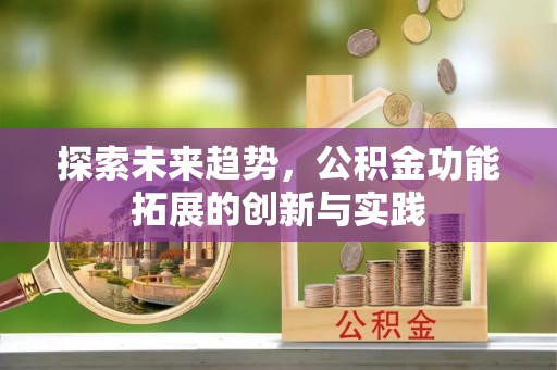 泰兴探索未来趋势，公积金功能拓展的创新与实践