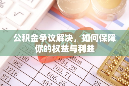 泰兴公积金争议解决，如何保障你的权益与利益