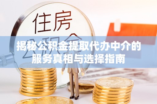 泰兴揭秘公积金提取代办中介的服务真相与选择指南