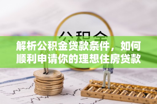泰兴解析公积金贷款条件，如何顺利申请你的理想住房贷款