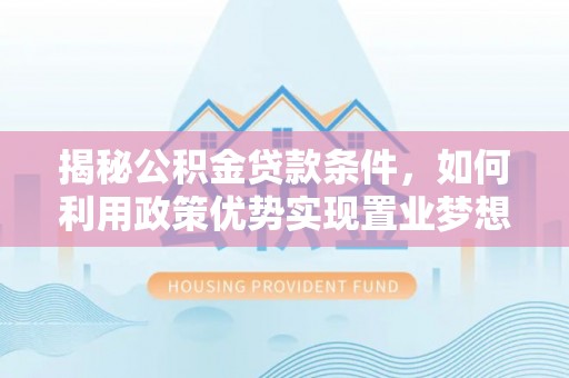 泰兴揭秘公积金贷款条件，如何利用政策优势实现置业梦想
