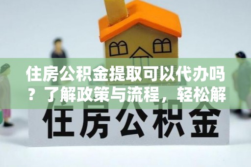泰兴住房公积金提取可以代办吗？了解政策与流程，轻松解决疑惑