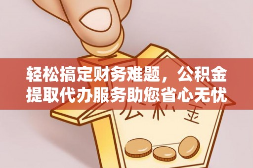 泰兴轻松搞定财务难题，公积金提取代办服务助您省心无忧