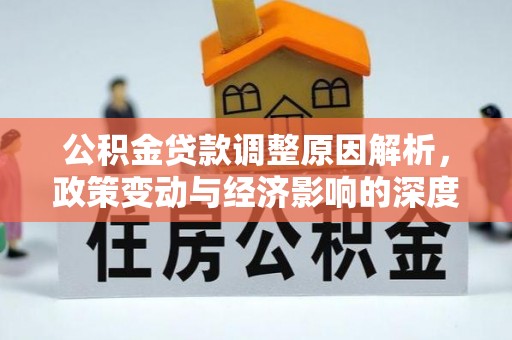 泰兴公积金贷款调整原因解析，政策变动与经济影响的深度探讨