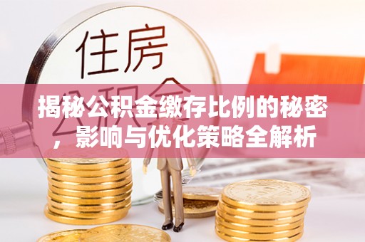 泰兴揭秘公积金缴存比例的秘密，影响与优化策略全解析