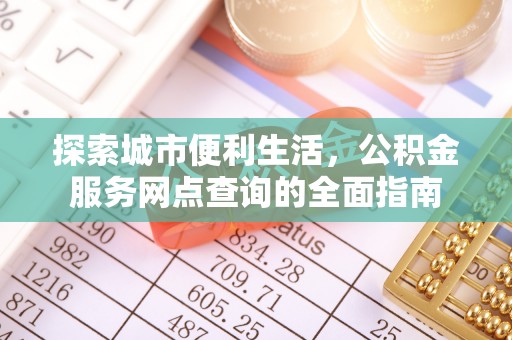 泰兴探索城市便利生活，公积金服务网点查询的全面指南