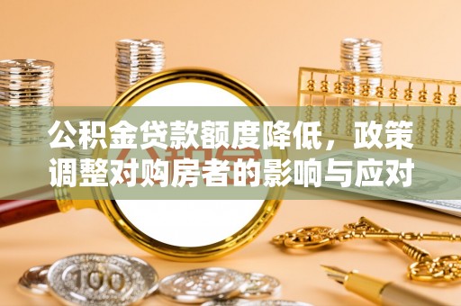 泰兴公积金贷款额度降低，政策调整对购房者的影响与应对策略