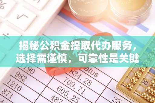 泰兴揭秘公积金提取代办服务，选择需谨慎，可靠性是关键